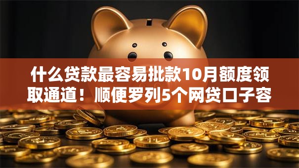 什么贷款最容易批款10月额度领取通道！顺便罗列5个网贷口子容易批借钱