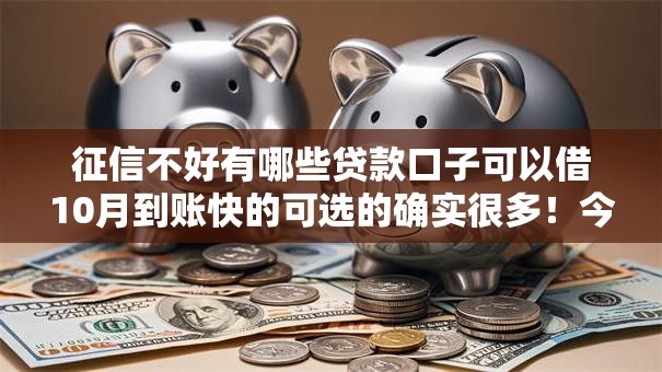 征信不好有哪些贷款口子可以借10月到账快的可选的确实很多！今天细致聚合​这五个借款软件！