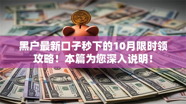 黑户最新口子秒下的10月限时领攻略！本篇为您深入说明！