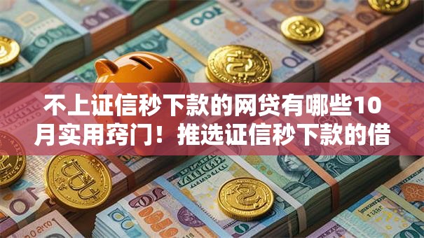 不上证信秒下款的网贷有哪些10月实用窍门!推选证信秒下款的借款平台不少 不上证信秒下款的网贷有哪些10月实用窍门!推选证信秒下款的借款平台不少