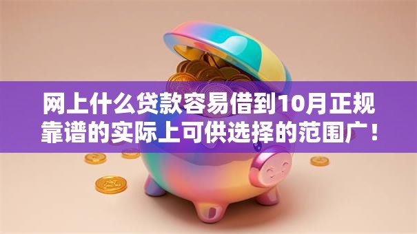 网上什么贷款容易借到10月正规靠谱的实际上可供选择的范围广！今天全面汇聚​这五个借钱平台！