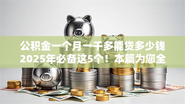 公积金一个月一千多能贷多少钱2025年必备这5个！本篇为您全面推选！