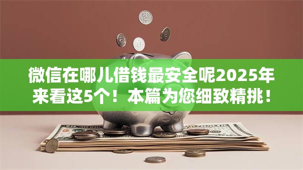 微信在哪儿借钱最安全呢2025年来看这5个！本篇为您细致精挑！