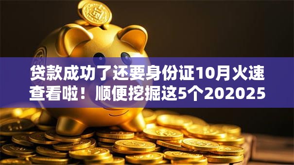贷款成功了还要身份证10月火速查看啦！顺便挖掘这5个202025年借款利率
