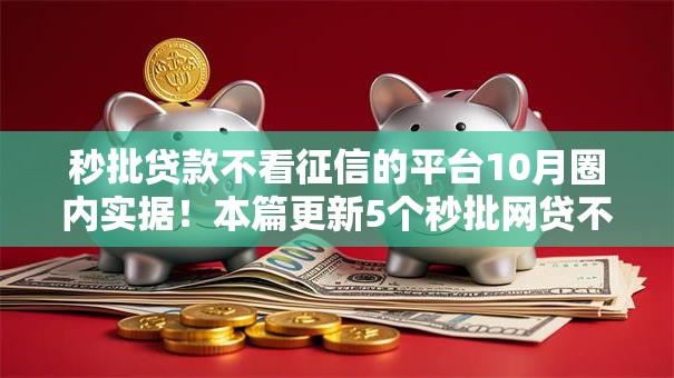 秒批贷款不看征信的平台10月圈内实据！本篇更新5个秒批网贷不看征信的口子