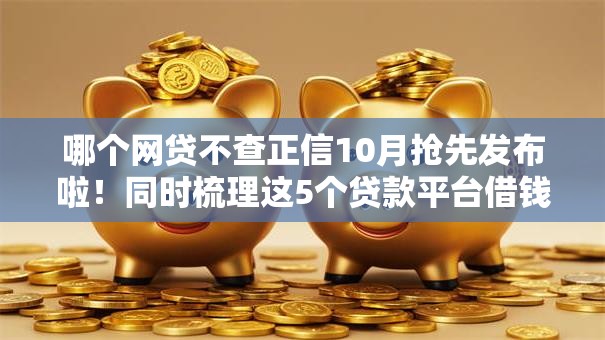 哪个网贷不查正信10月抢先发布啦！同时梳理这5个贷款平台借钱都不查征信