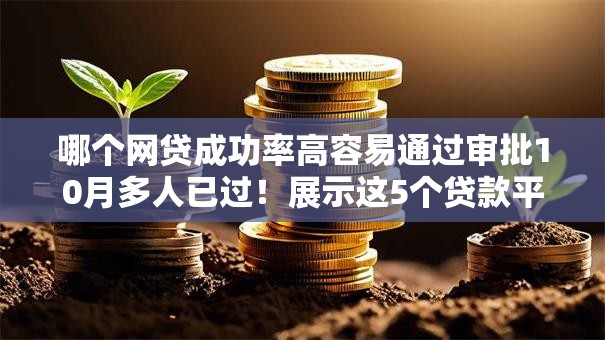 哪个网贷成功率高容易通过审批10月多人已过！展示这5个贷款平台审批容易成功率较高