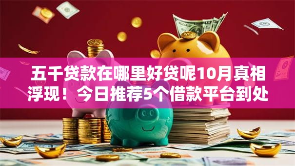 五千贷款在哪里好贷呢10月真相浮现！今日推荐5个借款平台到处都很好借钱