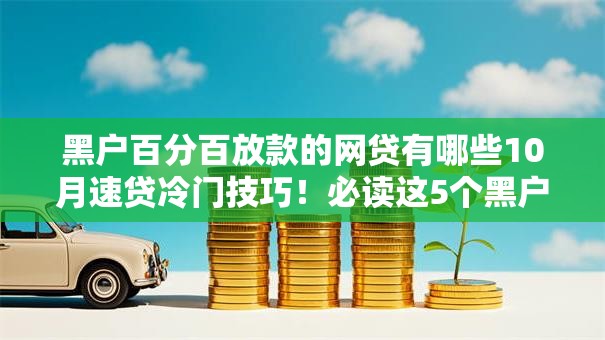 黑户百分百放款的网贷有哪些10月速贷冷门技巧！必读这5个黑户百分百借款的软件有哪些