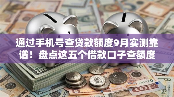 通过手机号查贷款额度9月实测靠谱！盘点这五个借款口子查额度通过手机号