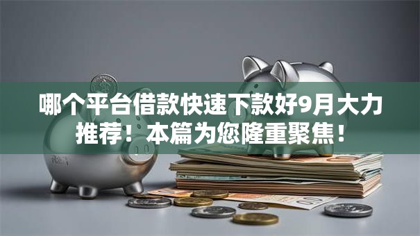 哪个平台借款快速下款好9月大力推荐！本篇为您隆重聚焦！