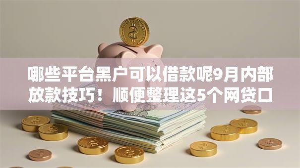 哪些平台黑户可以借款呢9月内部放款技巧！顺便整理这5个网贷口子黑户贷款借钱