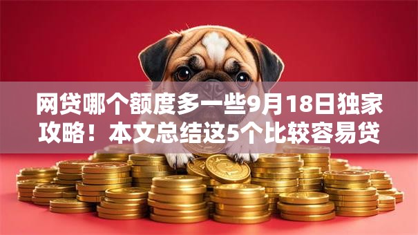 网贷哪个额度多一些9月18日独家攻略！本文总结这5个比较容易贷款的软件