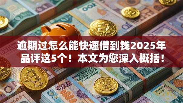 逾期过怎么能快速借到钱2025年品评这5个！本文为您深入概括！