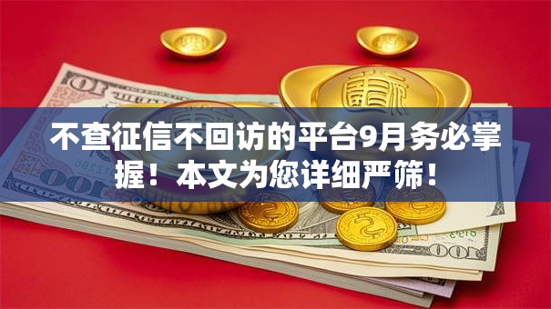 不查征信不回访的平台9月务必掌握！本文为您详细严筛！