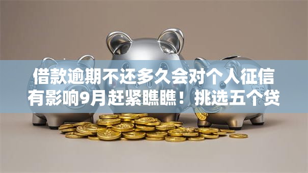 借款逾期不还多久会对个人征信有影响9月赶紧瞧瞧！挑选五个贷款逾期不还多久对个人征信有影响