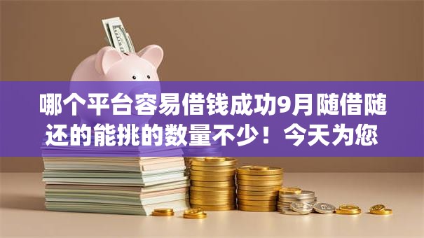 哪个平台容易借钱成功9月随借随还的能挑的数量不少！今天为您详细说明这五个黑户网贷app！