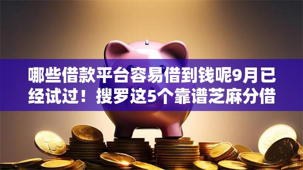 哪些借款平台容易借到钱呢9月已经试过！搜罗这5个靠谱芝麻分借款平台