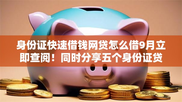 身份证快速借钱网贷怎么借9月立即查阅！同时分享五个身份证贷款网贷平台可以借