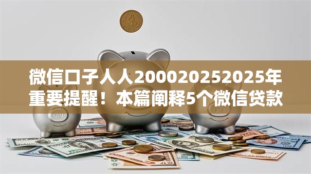 微信口子人人200020252025年重要提醒！本篇阐释5个微信贷款人人两千零二零二五