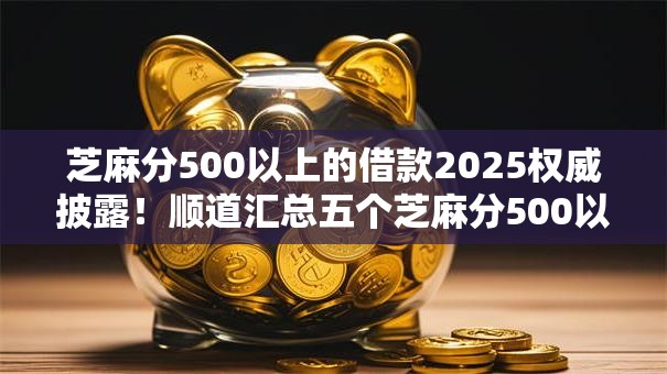 芝麻分500以上的借款2025权威披露！顺道汇总五个芝麻分500以上的网贷口子