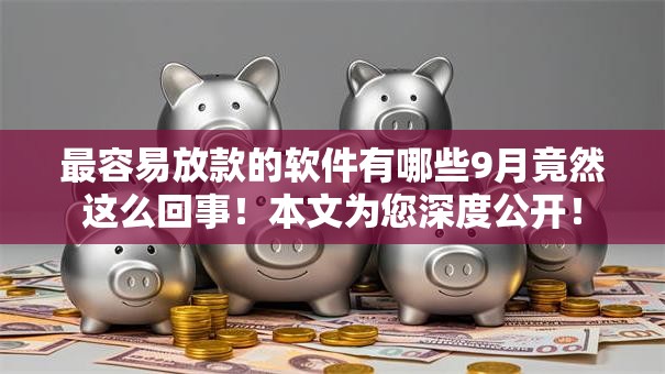 最容易放款的软件有哪些9月竟然这么回事！本文为您深度公开！