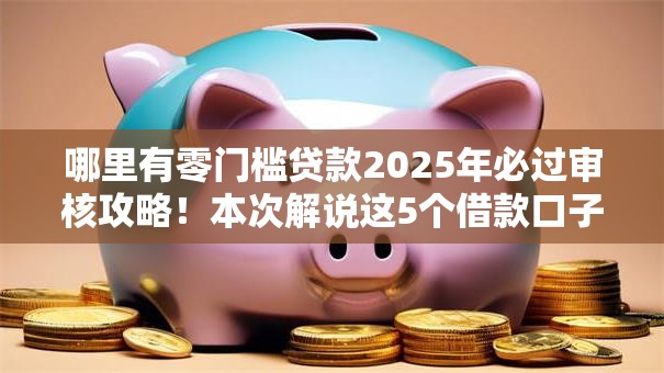 哪里有零门槛贷款2025年必过审核攻略！本次解说这5个借款口子都有零门槛