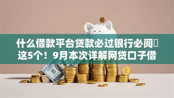 什么借款平台贷款必过银行必阅​这5个！9月本次详解网贷口子借钱必过银行软件