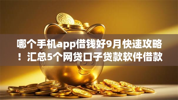 哪个手机app借钱好9月快速攻略！汇总5个网贷口子贷款软件借款平台好