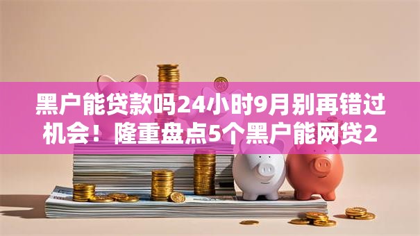 黑户能贷款吗24小时9月别再错过机会！隆重盘点5个黑户能网贷24小时平台借钱