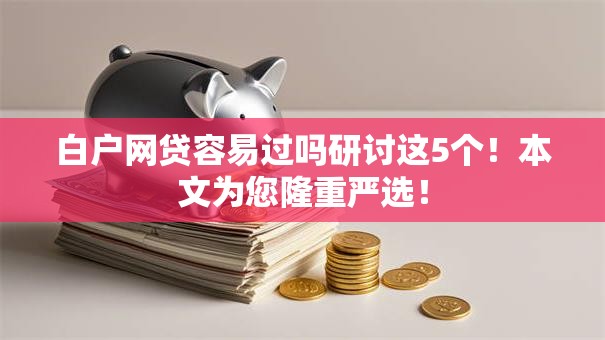 白户网贷容易过吗研讨这5个！本文为您隆重严选！