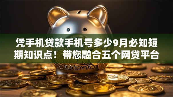 凭手机贷款手机号多少9月必知短期知识点！带您融合五个网贷平台借款手机号多少