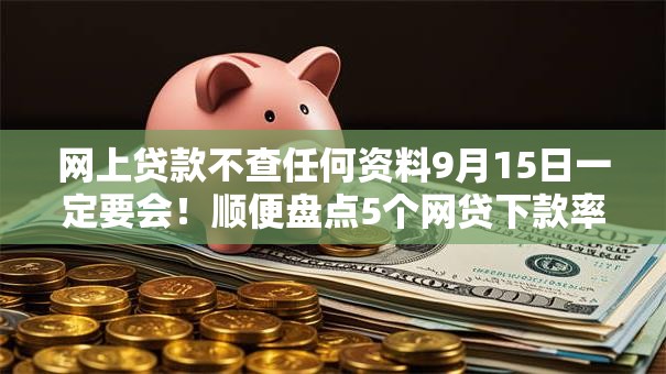 网上贷款不查任何资料9月15日一定要会！顺便盘点5个网贷下款率高无视黑名单的