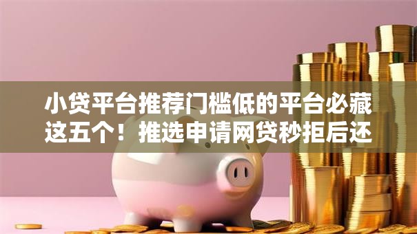 小贷平台推荐门槛低的平台必藏这五个！推选申请网贷秒拒后还能下款的