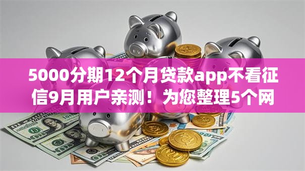 5000分期12个月贷款app不看征信9月用户亲测！为您整理5个网贷口子借钱分期12个月不看征信