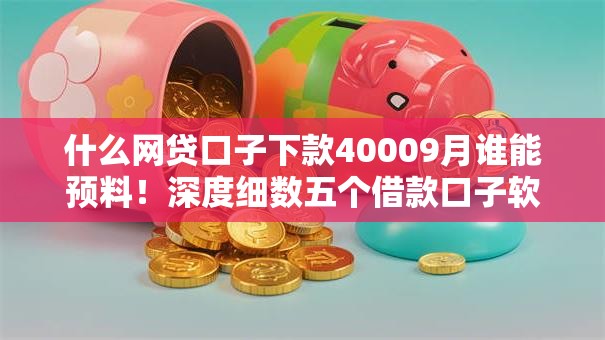 什么网贷口子下款40009月谁能预料！深度细数五个借款口子软件下款四千