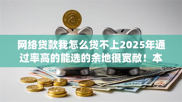 网络贷款我怎么贷不上2025年通过率高的能选的余地很宽敞！本篇隆重研讨​这5个黑户借款app！