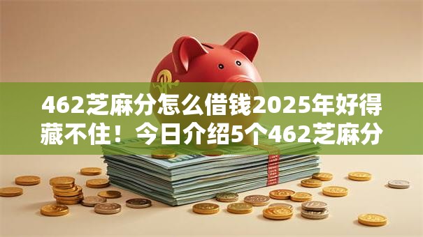 462芝麻分怎么借钱2025年好得藏不住！今日介绍5个462芝麻分网贷软件如何贷款