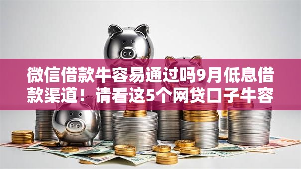 微信借款牛容易通过吗9月低息借款渠道！请看这5个网贷口子牛容易通过容易