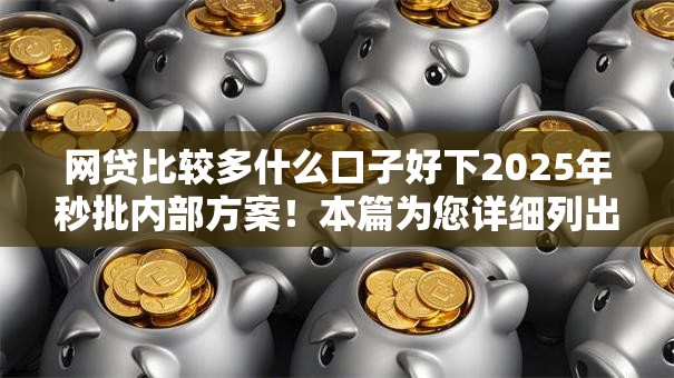 网贷比较多什么口子好下2025年秒批内部方案！本篇为您详细列出！