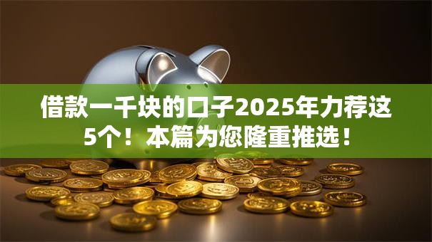 借款一千块的口子2025年力荐这5个！本篇为您隆重推选！