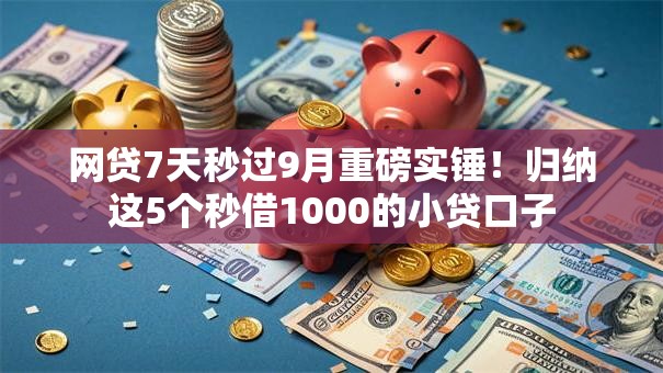 网贷7天秒过9月重磅实锤！归纳这5个秒借1000的小贷口子