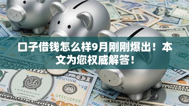 口子借钱怎么样9月刚刚爆出！本文为您权威解答！