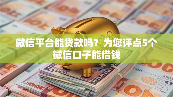 微信平台能贷款吗？为您评点5个微信口子能借钱
