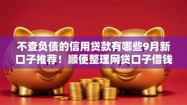 不查负债的信用贷款有哪些9月新口子推荐！顺便整理网贷口子借钱不用查负债