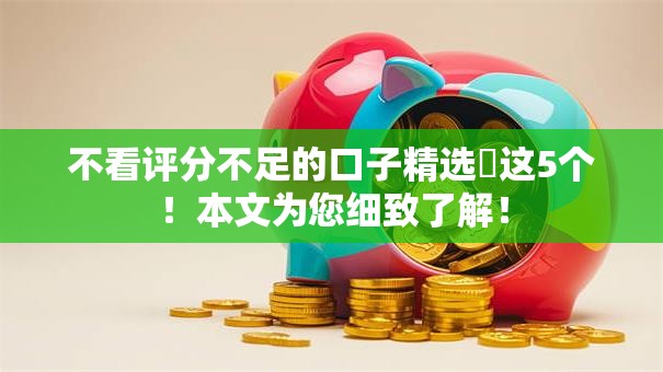 不看评分不足的口子精选​这5个！本文为您细致了解！