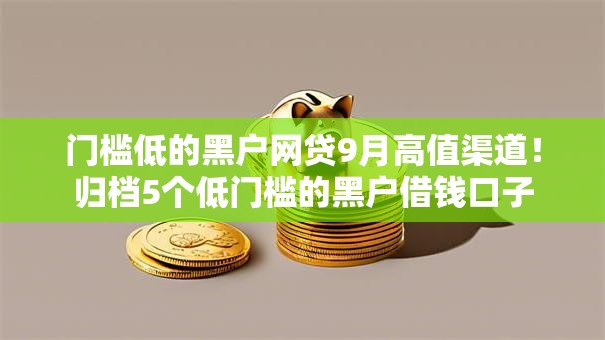 门槛低的黑户网贷9月高值渠道！归档5个低门槛的黑户借钱口子