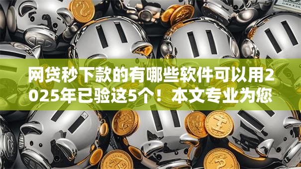 网贷秒下款的有哪些软件可以用2025年已验这5个！本文专业为您解答！