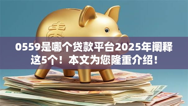 0559是哪个贷款平台2025年阐释这5个！本文为您隆重介绍！