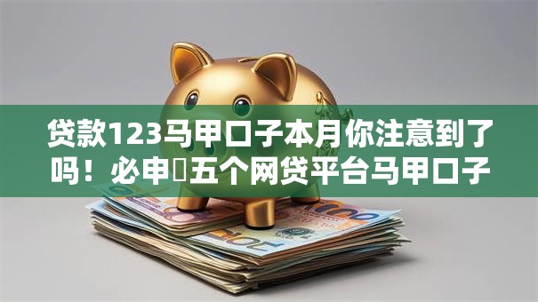 贷款123马甲口子本月你注意到了吗！必申​五个网贷平台马甲口子借钱